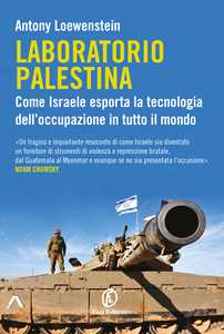Libro Laboratorio Palestina. Come Israele esporta la tecnologia dell’occupazione in tutto il mondo Antony Loewenstein