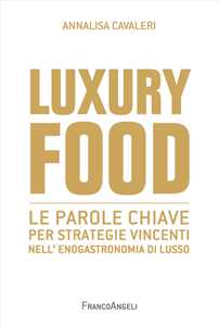 Libro Luxury food. Le parole chiave per strategie vincenti nell'enogastronomia di lusso Annalisa Cavaleri