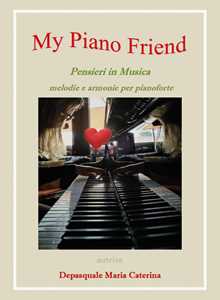 Libro My piano friend. Pensieri in musica. Melodie e armonie per pianoforte Maria Caterina Depasquale