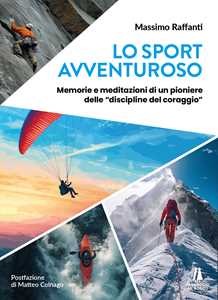 Libro Lo sport avventuroso. Memorie e meditazioni di un pioniere delle «discipline del coraggio» Massimo Raffanti